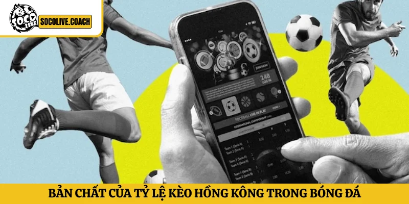 Bản chất của tỷ lệ kèo Hồng Kông trong bóng đá