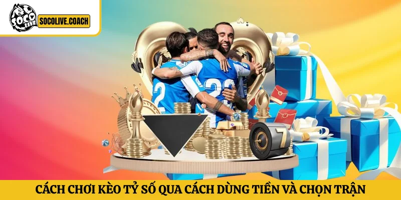 Cách chơi kèo tỷ số qua cách dùng tiền và chọn trận