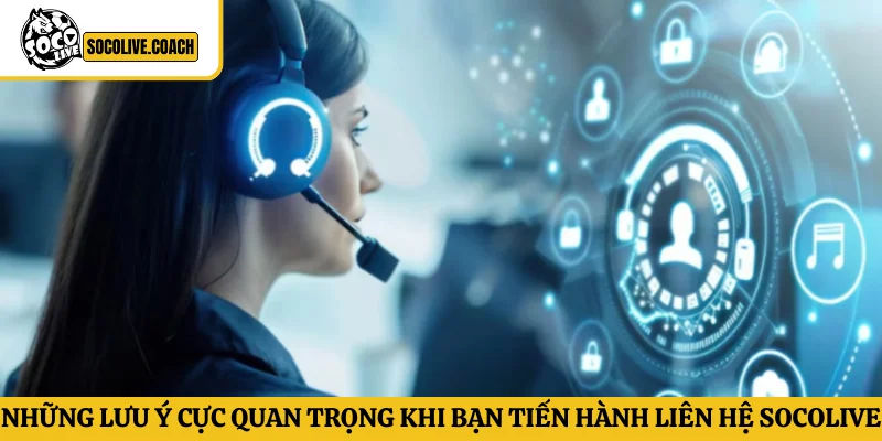 Những lưu ý cực quan trọng khi bạn tiến hành liên hệ Socolive