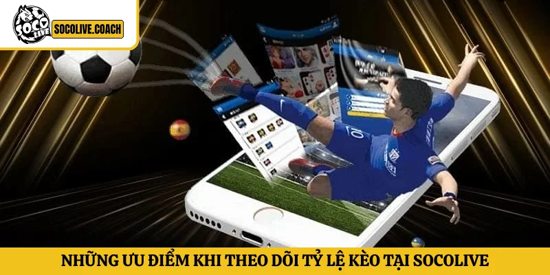 Những ưu điểm khi theo dõi tỷ lệ kèo tại Socolive