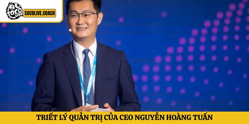 Triết lý quản trị của CEO Nguyễn Hoàng Tuấn