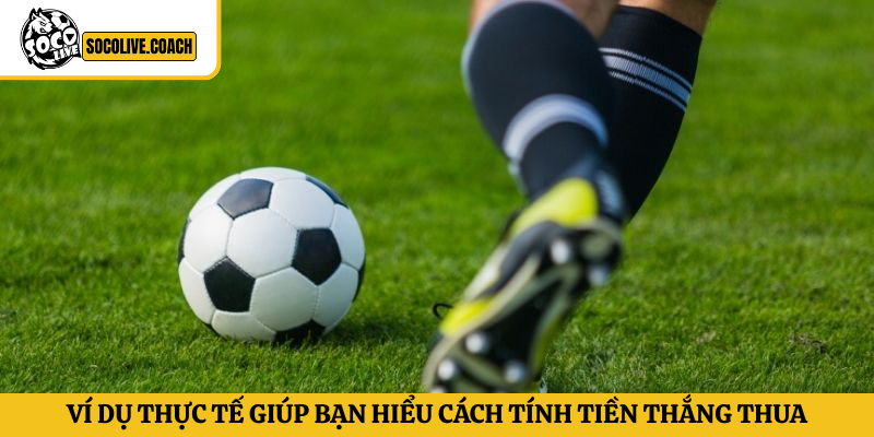 Ví dụ thực tế giúp bạn hiểu cách tính tiền thắng thua